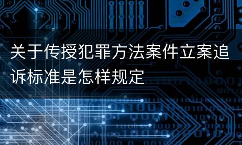 关于传授犯罪方法案件立案追诉标准是怎样规定