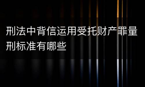 刑法中背信运用受托财产罪量刑标准有哪些