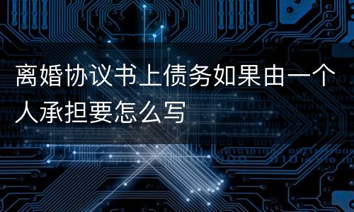 离婚协议书上债务如果由一个人承担要怎么写