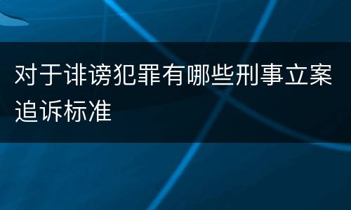 对于诽谤犯罪有哪些刑事立案追诉标准