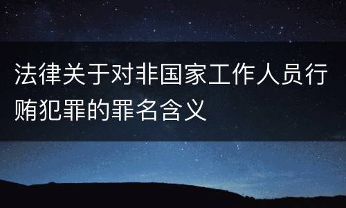 法律关于对非国家工作人员行贿犯罪的罪名含义