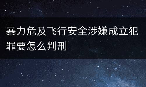 暴力危及飞行安全涉嫌成立犯罪要怎么判刑