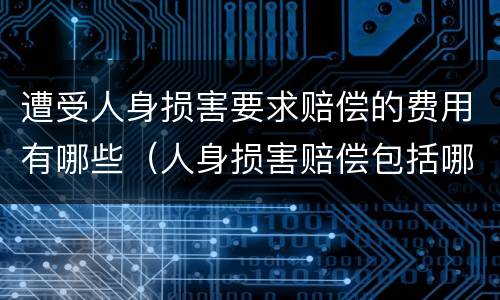 遭受人身损害要求赔偿的费用有哪些（人身损害赔偿包括哪些费用）