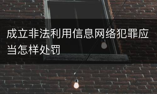 成立非法利用信息网络犯罪应当怎样处罚