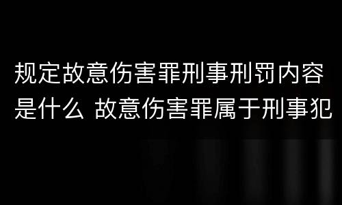 规定故意伤害罪刑事刑罚内容是什么 故意伤害罪属于刑事犯罪吗