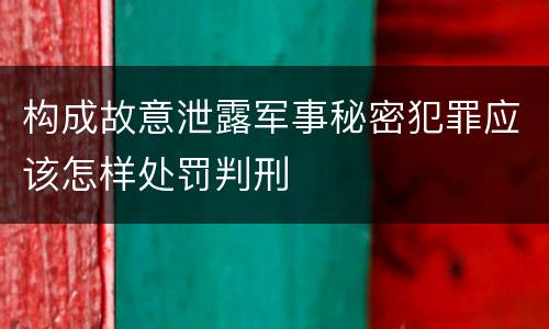 构成故意泄露军事秘密犯罪应该怎样处罚判刑