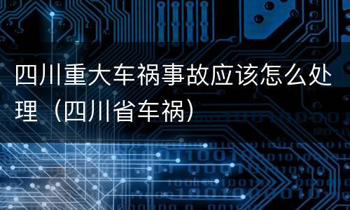 四川重大车祸事故应该怎么处理（四川省车祸）