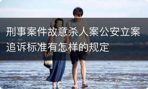 刑事案件故意杀人案公安立案追诉标准有怎样的规定