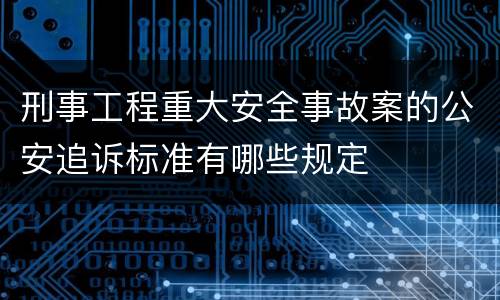刑事工程重大安全事故案的公安追诉标准有哪些规定