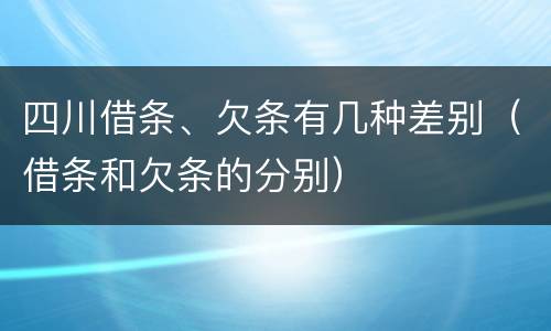 四川借条、欠条有几种差别（借条和欠条的分别）