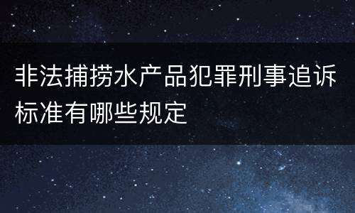 非法捕捞水产品犯罪刑事追诉标准有哪些规定