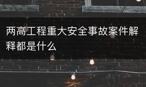 两高工程重大安全事故案件解释都是什么