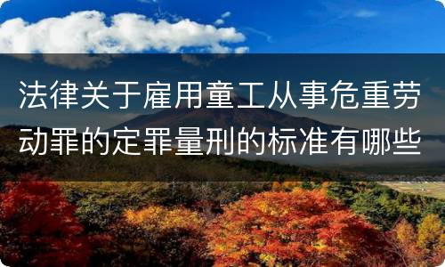 法律关于雇用童工从事危重劳动罪的定罪量刑的标准有哪些