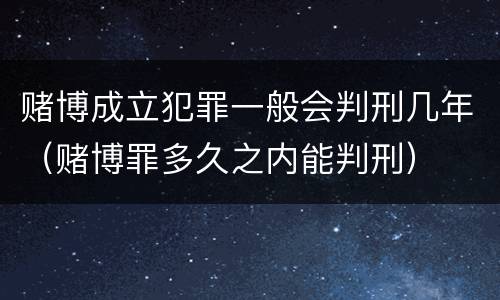 赌博成立犯罪一般会判刑几年（赌博罪多久之内能判刑）