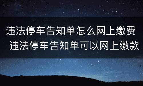 违法停车告知单怎么网上缴费 违法停车告知单可以网上缴款吗?