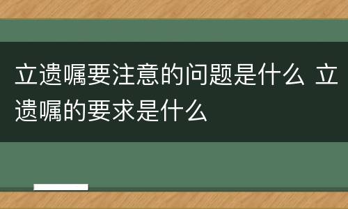 立遗嘱要注意的问题是什么 立遗嘱的要求是什么