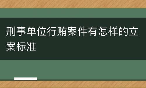 刑事单位行贿案件有怎样的立案标准