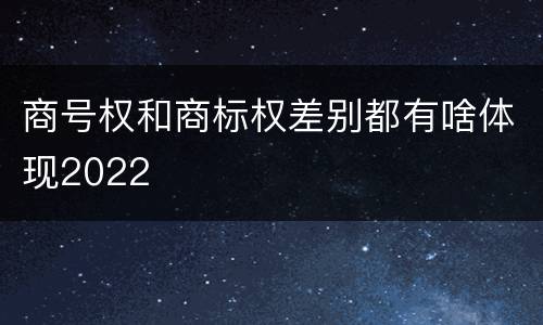 商号权和商标权差别都有啥体现2022