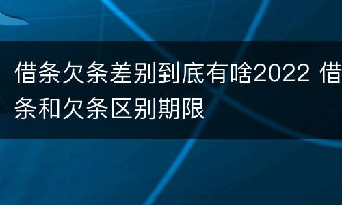 借条欠条差别到底有啥2022 借条和欠条区别期限