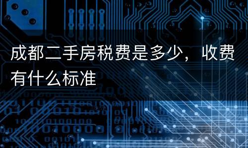 成都二手房税费是多少，收费有什么标准