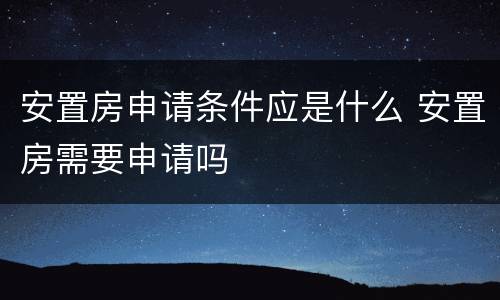 安置房申请条件应是什么 安置房需要申请吗