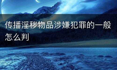 传播淫秽物品涉嫌犯罪的一般怎么判