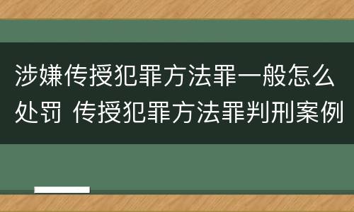 涉嫌传授犯罪方法罪一般怎么处罚 传授犯罪方法罪判刑案例