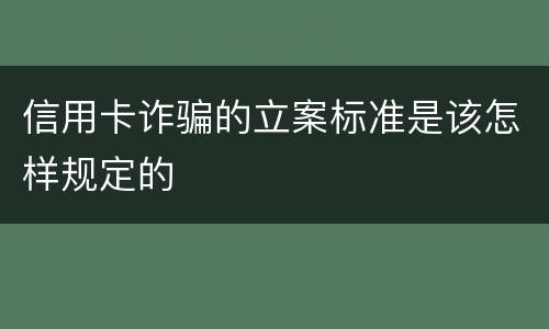 信用卡诈骗的立案标准是该怎样规定的
