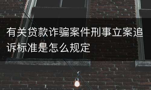 有关贷款诈骗案件刑事立案追诉标准是怎么规定