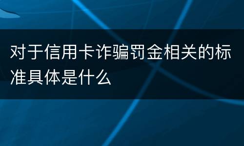 对于信用卡诈骗罚金相关的标准具体是什么