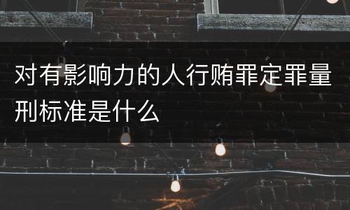 对有影响力的人行贿罪定罪量刑标准是什么