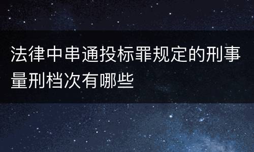 法律中串通投标罪规定的刑事量刑档次有哪些
