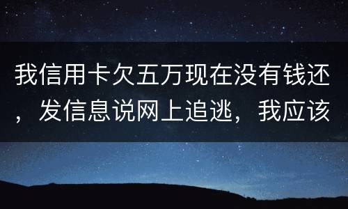 我信用卡欠五万现在没有钱还，发信息说网上追逃，我应该怎么办