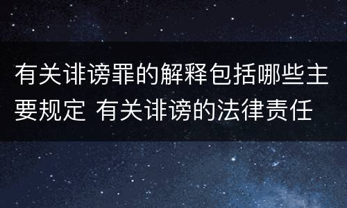 有关诽谤罪的解释包括哪些主要规定 有关诽谤的法律责任