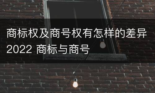 商标权及商号权有怎样的差异2022 商标与商号
