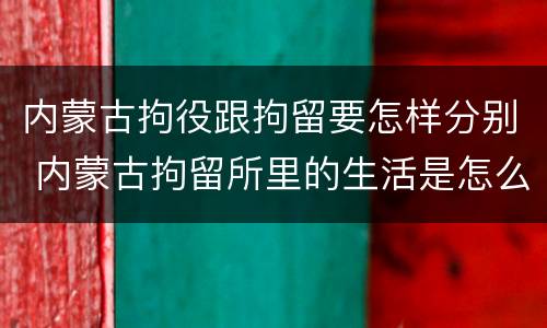 内蒙古拘役跟拘留要怎样分别 内蒙古拘留所里的生活是怎么样的