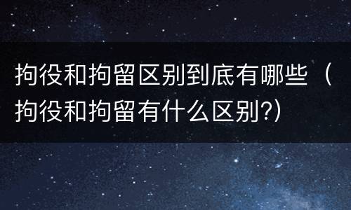 拘役和拘留区别到底有哪些（拘役和拘留有什么区别?）
