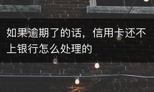如果逾期了的话，信用卡还不上银行怎么处理的