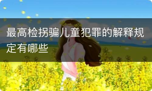最高检拐骗儿童犯罪的解释规定有哪些