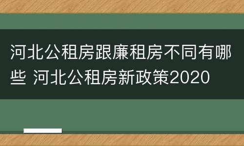 河北公租房跟廉租房不同有哪些 河北公租房新政策2020
