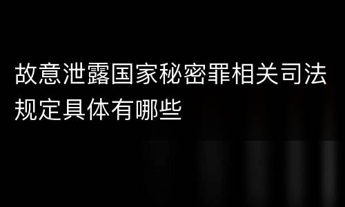 故意泄露国家秘密罪相关司法规定具体有哪些