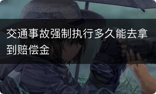 交通事故强制执行多久能去拿到赔偿金