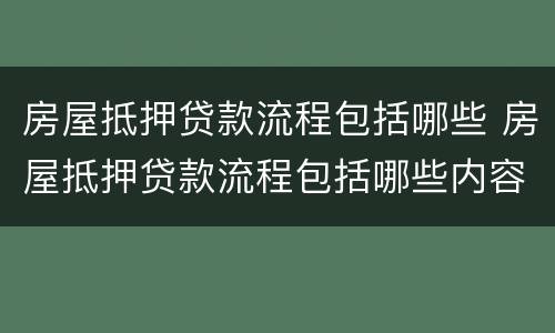 房屋抵押贷款流程包括哪些 房屋抵押贷款流程包括哪些内容