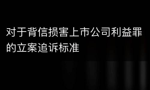 对于背信损害上市公司利益罪的立案追诉标准