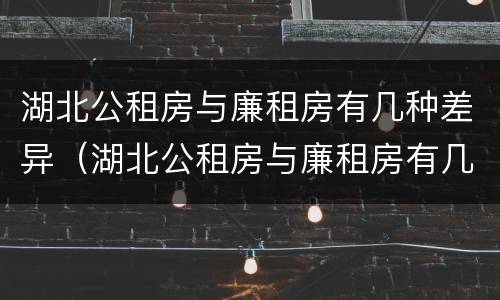 湖北公租房与廉租房有几种差异（湖北公租房与廉租房有几种差异吗）