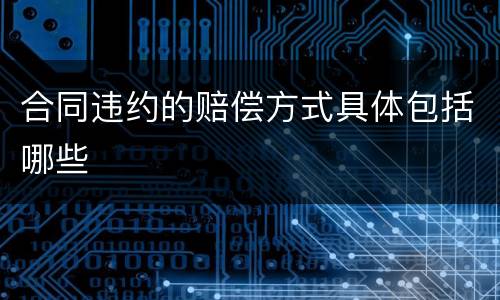 合同违约的赔偿方式具体包括哪些