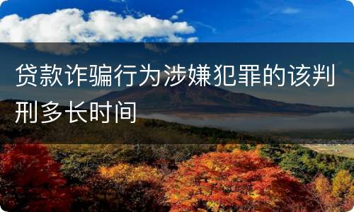 贷款诈骗行为涉嫌犯罪的该判刑多长时间