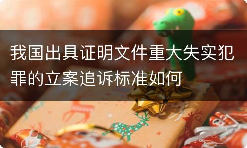 我国出具证明文件重大失实犯罪的立案追诉标准如何
