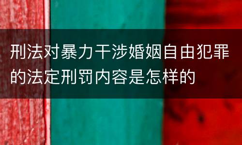 刑法对暴力干涉婚姻自由犯罪的法定刑罚内容是怎样的