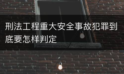 刑法工程重大安全事故犯罪到底要怎样判定
